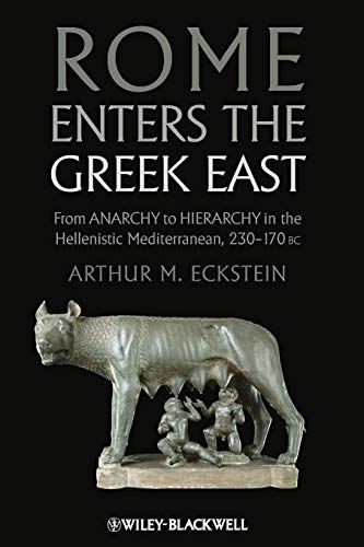 Rome Enters the Greek East: From Anarchy to Hierarchy in the Hellenistic Mediterranean, 230-170 BC