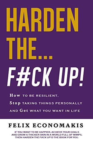 Harden the F#ck Up: How to Be Resilient and Stop Taking Things Personally and Get on With Life