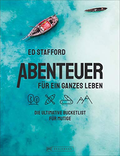 Ed Stafford: Abenteuer für ein ganzes Leben. Die ultimative Bucketlist für Mutige. Die 100 besten Abenteuertouren und Survival-Trips weltweit. Mit zahlreichen praktischen und mentalen Überlebenstipps von Bruckmann