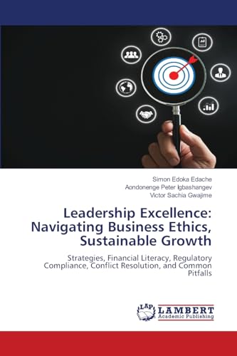 Leadership Excellence: Navigating Business Ethics, Sustainable Growth: Strategies, Financial Literacy, Regulatory Compliance, Conflict Resolution, and Common Pitfalls von LAP LAMBERT Academic Publishing