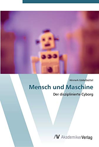 Mensch und Maschine: Der disziplinierte Cyborg von AV Akademikerverlag