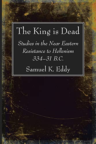 The King is Dead: Studies in the Near Eastern Resistance to Hellenism 334-31 B.C. von Wipf and Stock