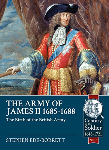 The Army of James II, 1685-1688: The Birth of the British Army (Century of the Soldier - Warfare c 1618-1721)