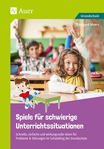 Spiele für schwierige Unterrichtssituationen: Schnelle, einfache und wirkungsvolle Ideen für Pro bleme & Störungen im Schulalltag der Grundschule (1. bis 4. Klasse)