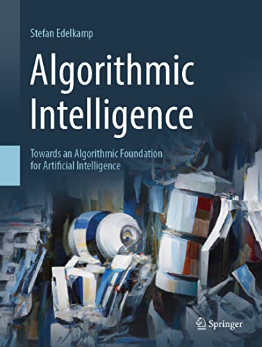 Algorithmic Intelligence: Towards an Algorithmic Foundation for Artificial Intelligence (Artificial Intelligence: Foundations, Theory, and Algorithms)