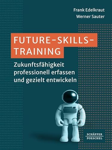 Future-Skills-Training: Zukunftsfähigkeit professionell erfassen und gezielt entwickeln von Schäffer-Poeschel Verlag