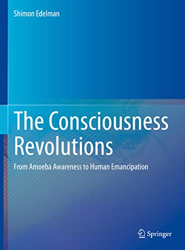 The Consciousness Revolutions: From Amoeba Awareness to Human Emancipation The Consciousness Revolutions: From Amoeba Awareness to Human Emancipation