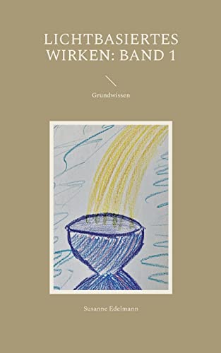 Lichtbasiertes Wirken: Band 1: Grundwissen Lichtbasiertes Wirken: Band 1: Grundwissen von Books on Demand