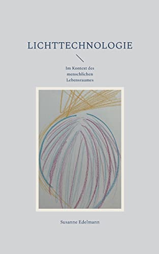 Lichttechnologie: Im Kontext des menschlichen Lebensraumes Lichttechnologie: Im Kontext des menschlichen Lebensraumes von Books on Demand