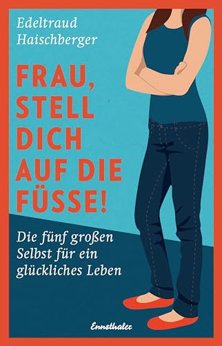 Frau, stell dich auf die Füße!: Die fünf großen Selbst für ein glückliches Leben