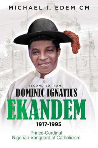 DOMINIC IGNATIUS EKANDEM 1917-1995: The Prince who became a Cardinal, The Vanguard of Catholicism in Nigeria DOMINIC IGNATIUS EKANDEM 1917-1995: The Prince who became a Cardinal, The Vanguard of Catholicism in Nigeria von Prominent Books Edge LLC