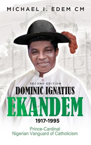 DOMINIC IGNATIUS EKANDEM 1917-1995: The Prince who became a Cardinal, The Vanguard of Catholicism in Nigeria DOMINIC IGNATIUS EKANDEM 1917-1995: The Prince who became a Cardinal, The Vanguard of Catholicism in Nigeria von Prominent Books Edge LLC