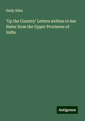 'Up the Country' Letters written to her Sister from the Upper Provinces of India von Antigonos Verlag