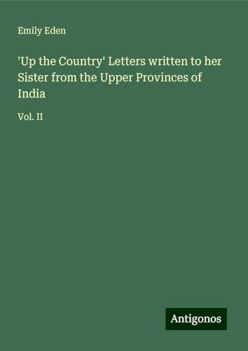 'Up the Country' Letters written to her Sister from the Upper Provinces of India: Vol. II von Antigonos Verlag