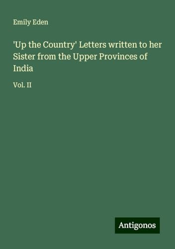 'Up the Country' Letters written to her Sister from the Upper Provinces of India: Vol. II von Antigonos Verlag