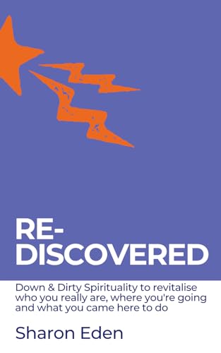 RE-DISCOVERED: Down & Dirty Spirituality to revitalise who you really are, where you're going and what you came here to do