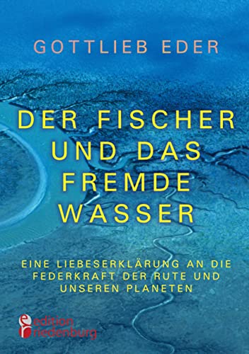 Der Fischer und das fremde Wasser - Eine Liebeserklärung an die Federkraft der Rute und unseren Planeten: Fliegenfischer-Epos zwischen Alaska, Österreich und Asien von Edition Riedenburg E.U.