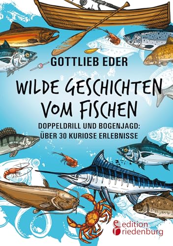 Wilde Geschichten vom Fischen - Doppeldrill und Bogenjagd: über 30 kuriose Erlebnisse von Edition Riedenburg E.U.