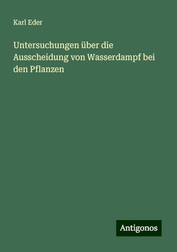 Untersuchungen über die Ausscheidung von Wasserdampf bei den Pflanzen von Antigonos Verlag