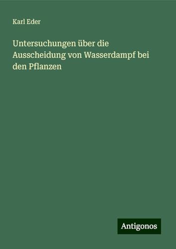 Untersuchungen über die Ausscheidung von Wasserdampf bei den Pflanzen von Antigonos Verlag