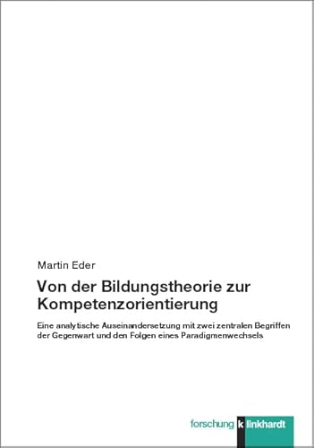 Von der Bildungstheorie zur Kompetenzorientierung: Eine analytische Auseinandersetzung mit zwei zentralen Begriffen der Gegenwart und den Folgen eines Paradigmenwechsels (klinkhardt forschung) von Klinkhardt, Julius