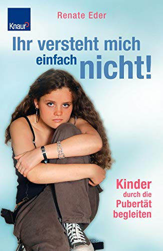 Ihr versteht mich einfach nicht!: Kinder durch die Pubertät begleiten