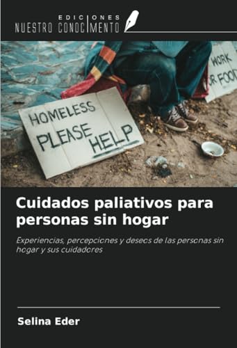 Cuidados paliativos para personas sin hogar: Experiencias, percepciones y deseos de las personas sin hogar y sus cuidadores von Ediciones Nuestro Conocimiento