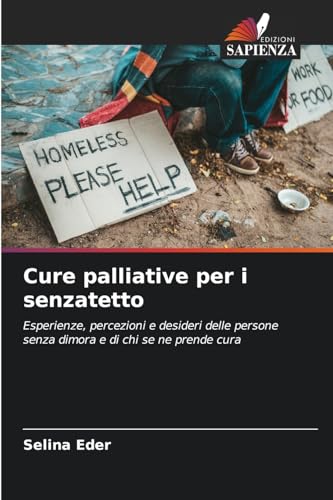 Cure palliative per i senzatetto: Esperienze, percezioni e desideri delle persone senza dimora e di chi se ne prende cura von Edizioni Sapienza