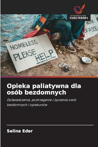 Opieka paliatywna dla osób bezdomnych: Doświadczenia, postrzeganie i życzenia osób bezdomnych i opiekunów: Do¿wiadczenia, postrzeganie i ¿yczenia osób bezdomnych i opiekunów von Wydawnictwo Nasza Wiedza