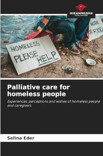 Palliative care for homeless people: Experiences, perceptions and wishes of homeless people and caregivers von Our Knowledge Publishing