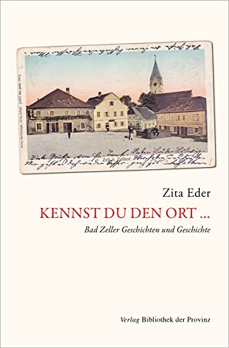 Kennst du den Ort …: Bad Zeller Geschichten und Geschichte Kennst du den Ort …: Bad Zeller Geschichten und Geschichte von Bibliothek der Provinz