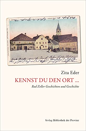 Kennst du den Ort …: Bad Zeller Geschichten und Geschichte von Bibliothek der Provinz