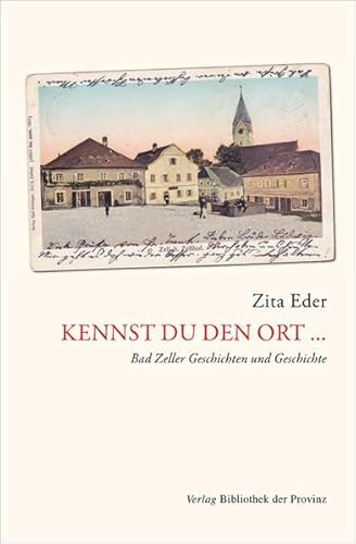 Kennst du den Ort …: Bad Zeller Geschichten und Geschichte