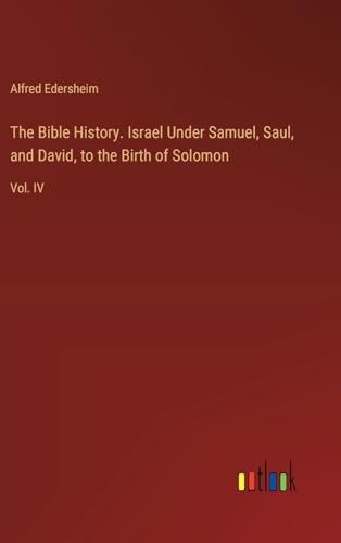 The Bible History. Israel Under Samuel, Saul, and David, to the Birth of Solomon: Vol. IV von Outlook Verlag