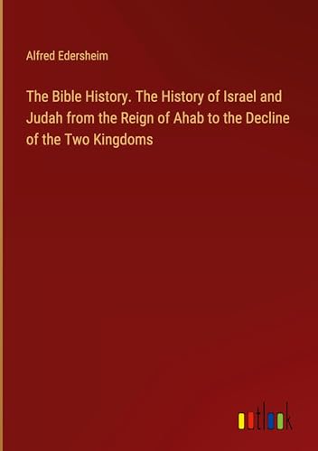 The Bible History. The History of Israel and Judah from the Reign of Ahab to the Decline of the Two Kingdoms von Outlook Verlag