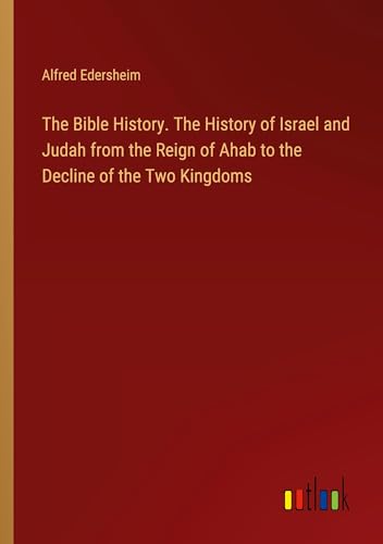 The Bible History. The History of Israel and Judah from the Reign of Ahab to the Decline of the Two Kingdoms von Outlook Verlag