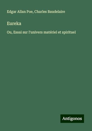 Eureka: Ou, Essai sur l'univers matériel et spirituel Eureka: Ou, Essai sur l'univers matériel et spirituel von Antigonos Verlag