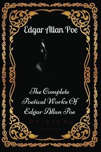 The Complete Poetical Works Of Edgar Allan Poe: By Edgar Allan Poe : Illustrated The Complete Poetical Works Of Edgar Allan Poe: By Edgar Allan Poe : Illustrated