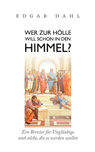 Wer zur Hölle will schon in den Himmel?: Ein Brevier für Ungläubige und solche, die es werden wollen