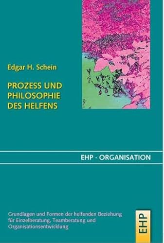 Prozess und Philosophie des Helfens: Grundlagen und Formen der helfenden Beziehung für Einzelberatung, Teamberatung und Organisationsentwicklung (EHP-Organisation)