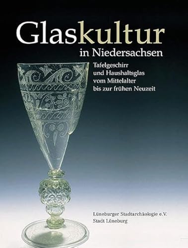 Glaskultur in Niedersachsen. Tafelgeschirr und Haushaltsglas vom Mittelalter bis zur frühen Neuzeit