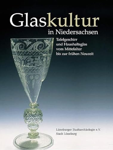 Glaskultur in Niedersachsen. Tafelgeschirr und Haushaltsglas vom Mittelalter bis zur frühen Neuzeit