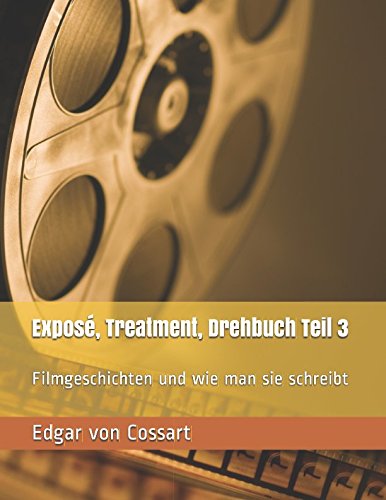 Exposé, Treatment, Drehbuch Teil 3: Filmgeschichten und wie man sie schreibt (Vom Drehbuch zum Buch, Band 3) von CreateSpace Independent Publishing Platform