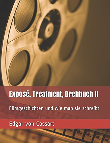 Exposé, Treatment, Drehbuch II: Filmgeschichten und wie man sie schreibt (Das Drehbuch, Band 2) von Independently published
