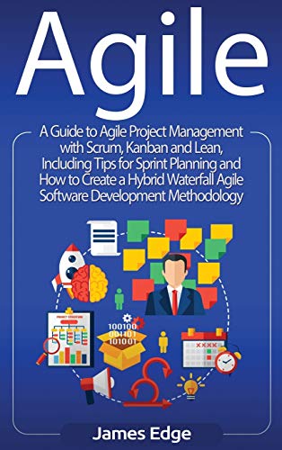 Agile: A Guide to Agile Project Management with Scrum, Kanban, and Lean, Including Tips for Sprint Planning and How to Create a Hybrid Waterfall Agile Software Development Methodology Agile: A Guide to Agile Project Management with Scrum, Kanban, and Lean, Including Tips for Sprint Planning and How to Create a Hybrid Waterfall Agile Software Development Methodology