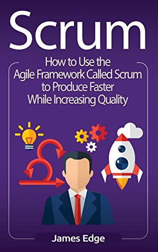 Scrum: How to Use the Agile Framework Called Scrum to Produce Faster While Increasing Quality Scrum: How to Use the Agile Framework Called Scrum to Produce Faster While Increasing Quality