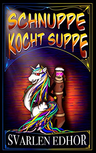 Schnuppe kocht Suppe: Ja, wir brauchen auch ein Einhorn! (Ein humorvolles Buch im Brausesee Universum) (Die Wirren eines Einhorns, Band 1)