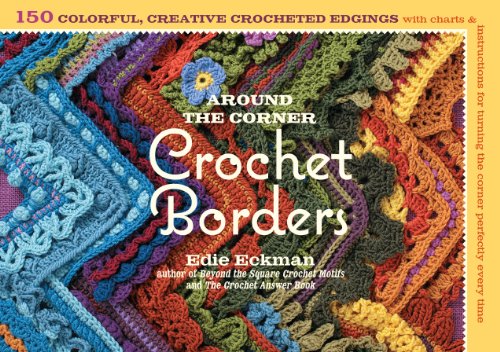 Around The Corner Crochet Borders: 150 Colorful, Creative Edging Designs With Charts & Instructions: 150 Colorful, Creative Edging Designs with Charts ... for Turning the Corner Perfectly Every Time