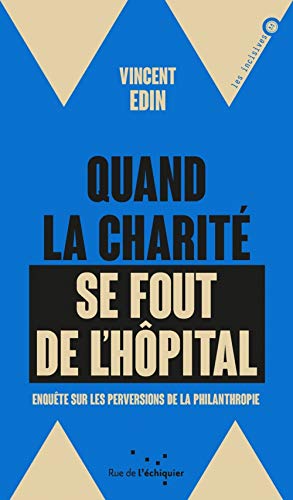 Quand la charité se fout de l'hôpital - Enquête sur les perv: Enquête sur les perversions de la philanthropie