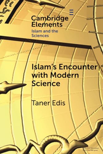 Islam's Encounter with Modern Science: A Mismatch Made in Heaven (Elements in Islam and Science)